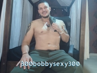 300bobbysexy300